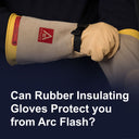 Can rubber insulating gloves protect you from Arc Flash?
